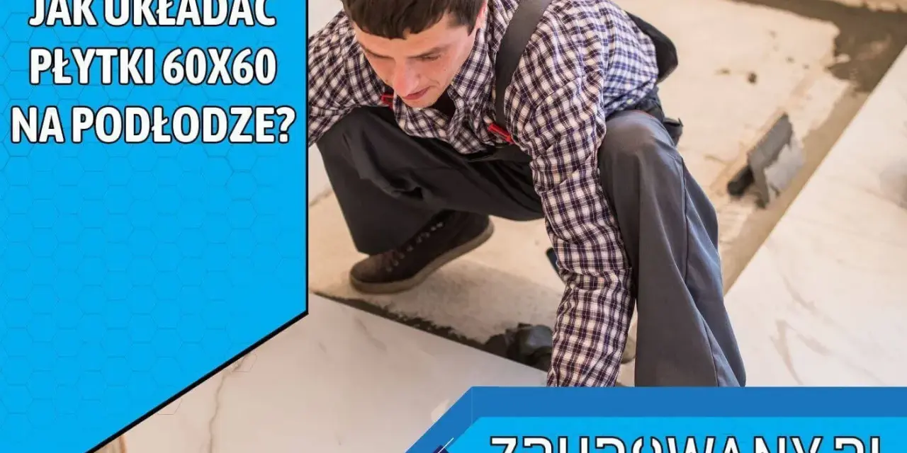Układanie płytek 60x60 na podłodze. Fachowiec z ekipą budowlaną precyzyjnie kładzie wielkoformatowe płytki.