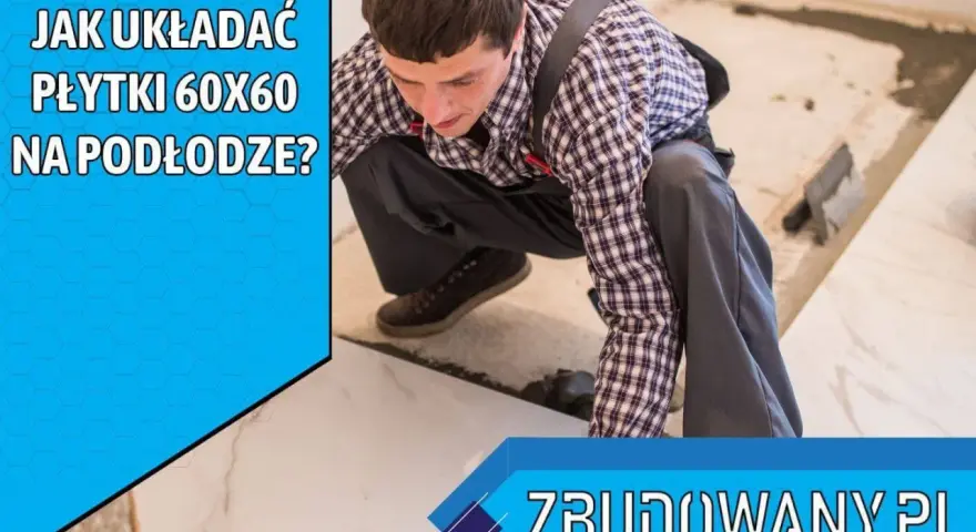 Układanie płytek 60x60 na podłodze. Fachowiec z ekipą budowlaną precyzyjnie kładzie wielkoformatowe płytki.